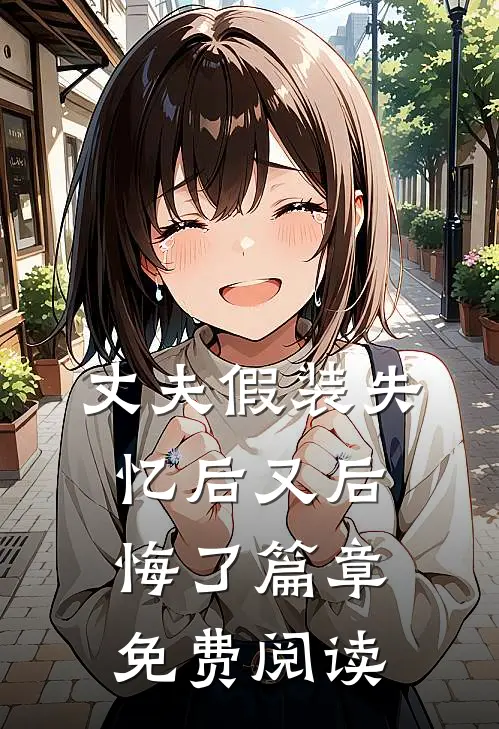 丈夫假装失忆后又后悔了篇章免费阅读