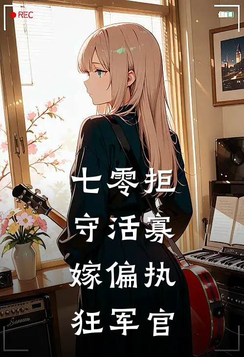 七零拒守活寡，嫁偏执狂军官