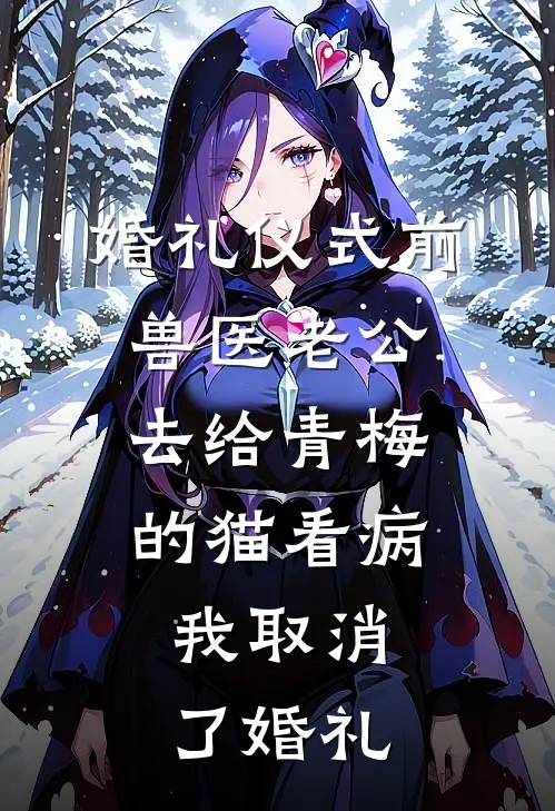婚礼仪式前，兽医老公去给青梅的猫看病，我取消了婚礼