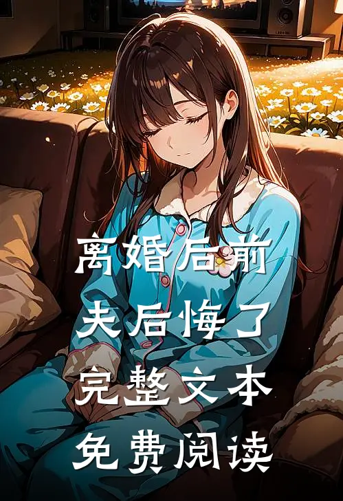离婚后前夫后悔了完整文本免费阅读