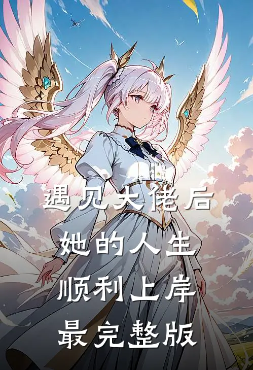 遇见大佬后，她的人生顺利上岸最完整版