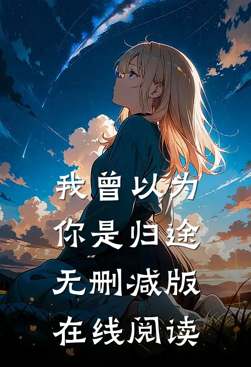 我曾以为你是归途无删减版在线阅读