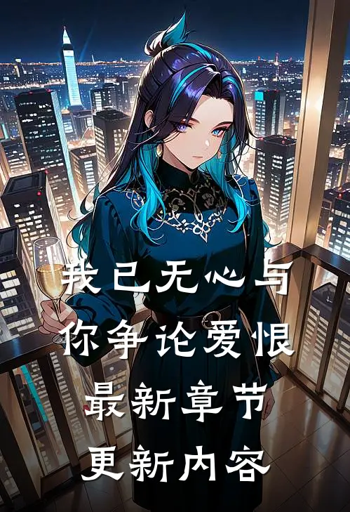 我已无心与你争论爱恨最新章节更新内容