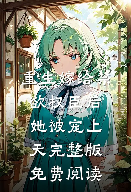 重生嫁给禁欲权臣后她被宠上天完整版免费阅读