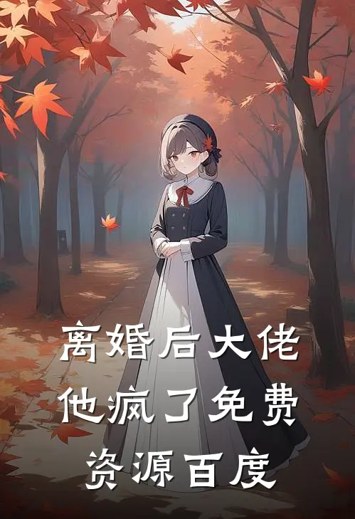 离婚后大佬他疯了免费资源百度