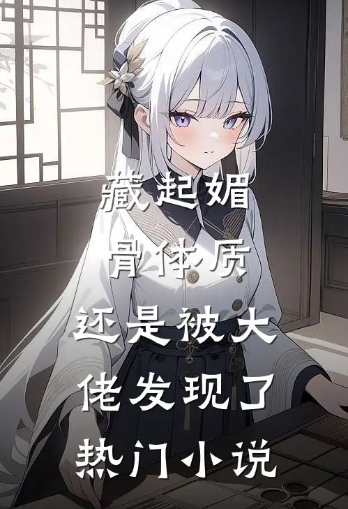 藏起媚骨体质，还是被大佬发现了热门小说