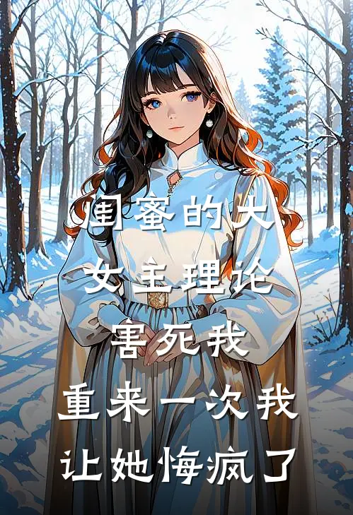 闺蜜的大女主理论害死我，重来一次我让她悔疯了