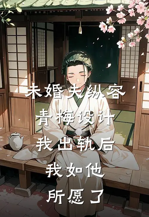 未婚夫纵容青梅设计我出轨后，我如他所愿了