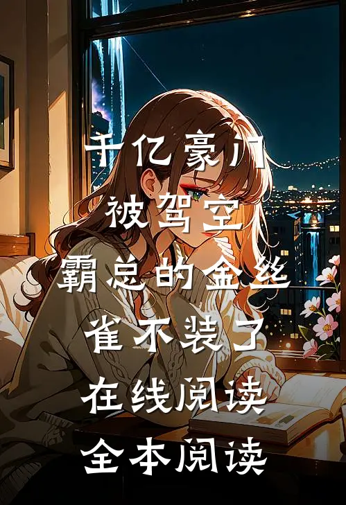 千亿豪门被驾空，霸总的金丝雀不装了在线阅读全本阅读