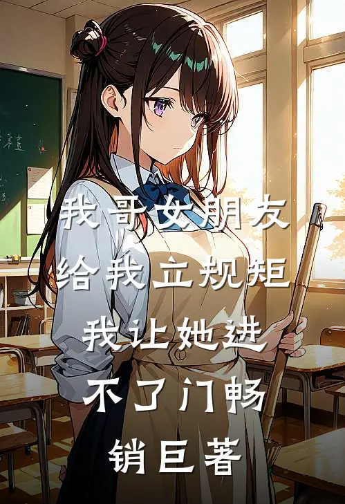 我哥女朋友给我立规矩，我让她进不了门畅销巨著