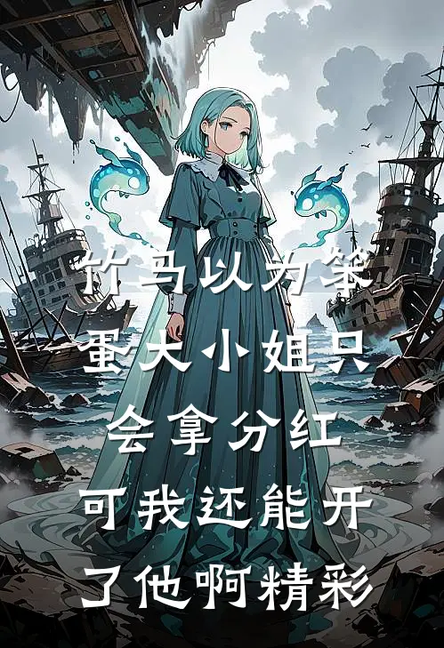 竹马以为笨蛋大小姐只会拿分红，可我还能开了他啊精彩