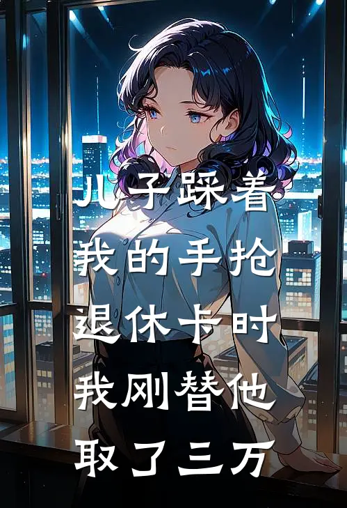 儿子踩着我的手抢退休卡时，我刚替他取了三万