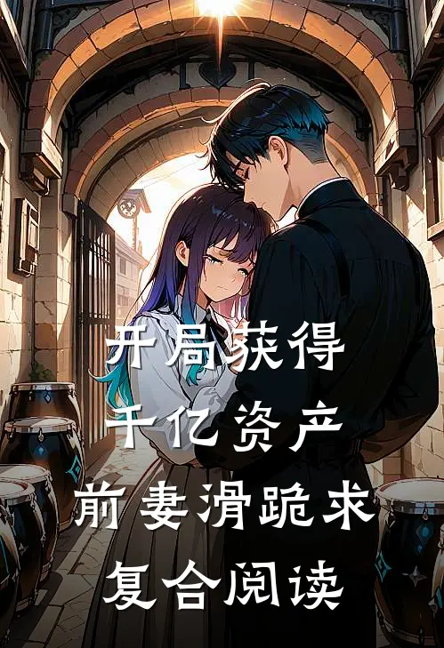开局获得千亿资产，前妻滑跪求复合阅读