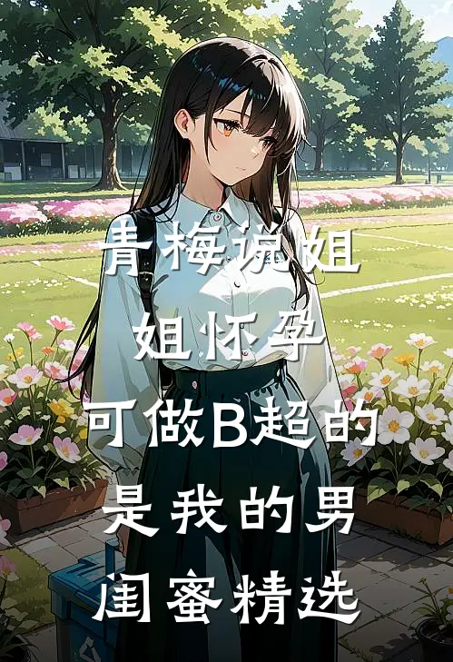 青梅说姐姐怀孕，可做B超的是我的男闺蜜精选