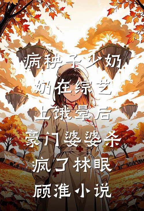 病秧子少奶奶在综艺上饿晕后，豪门婆婆杀疯了林眠顾淮小说