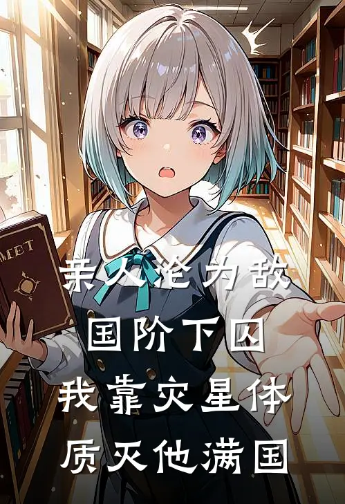 亲人沦为敌国阶下囚，我靠灾星体质灭他满国
