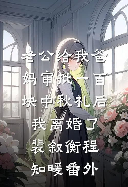 老公给我爸妈审批一百块中秋礼后，我离婚了裴叙衡程知暖番外