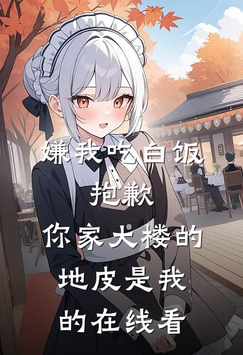 嫌我吃白饭，抱歉，你家大楼的地皮是我的在线看