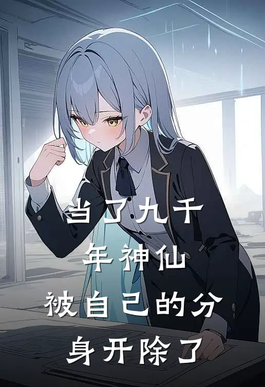 当了九千年神仙，被自己的分身开除了
