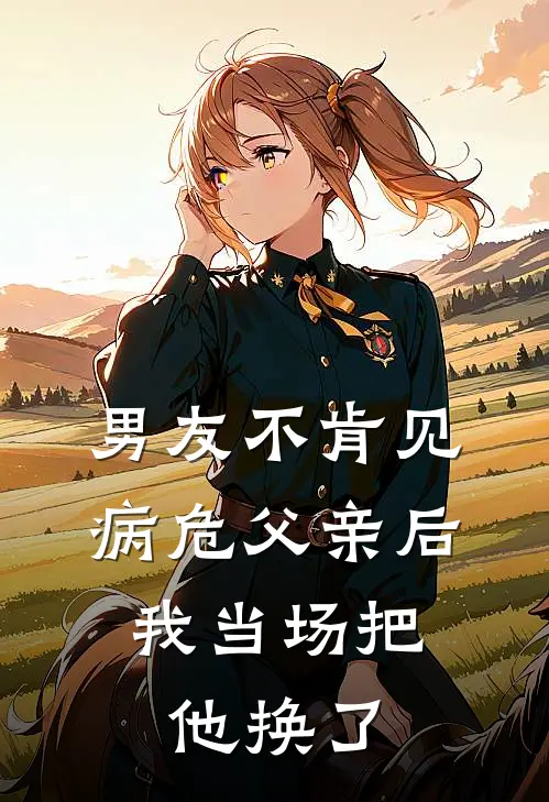 男友不肯见病危父亲后，我当场把他换了