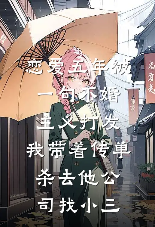 恋爱五年被一句不婚主义打发，我带着传单杀去他公司找小三