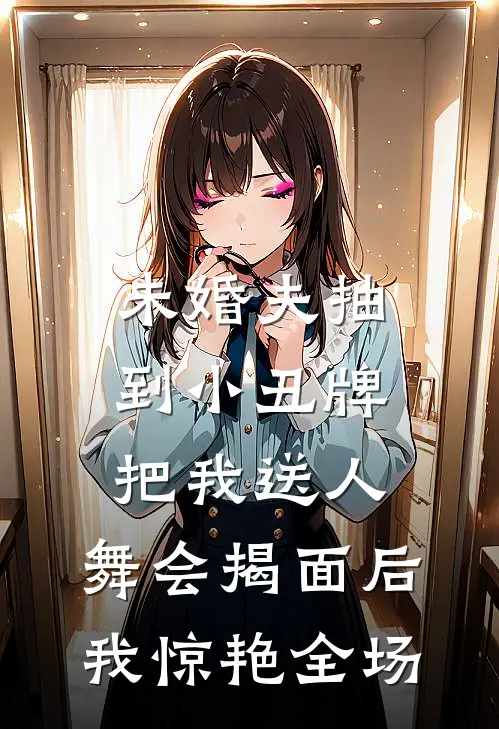 未婚夫抽到小丑牌把我送人，舞会揭面后我惊艳全场