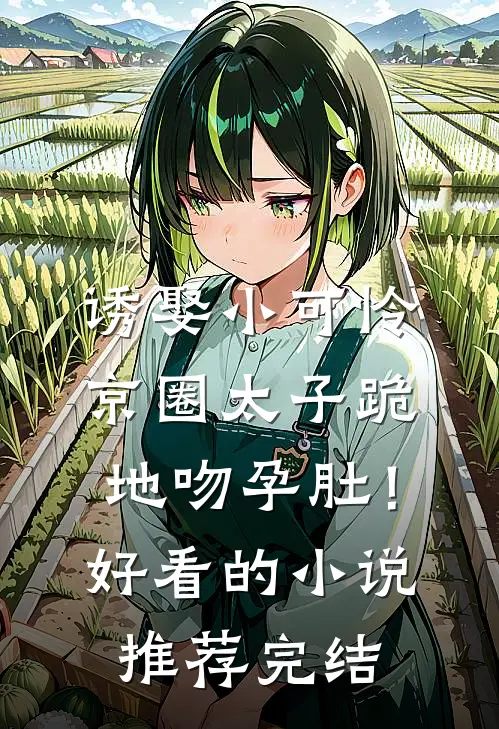 诱娶小可怜，京圈太子跪地吻孕肚！好看的小说推荐完结