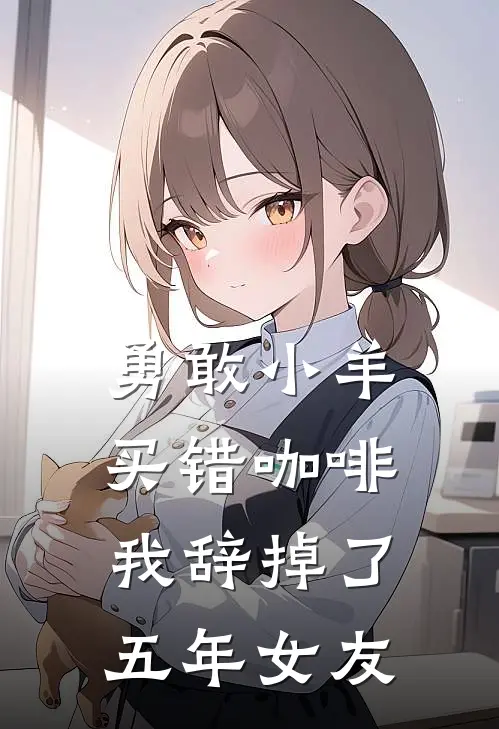 勇敢小羊买错咖啡，我辞掉了五年女友
