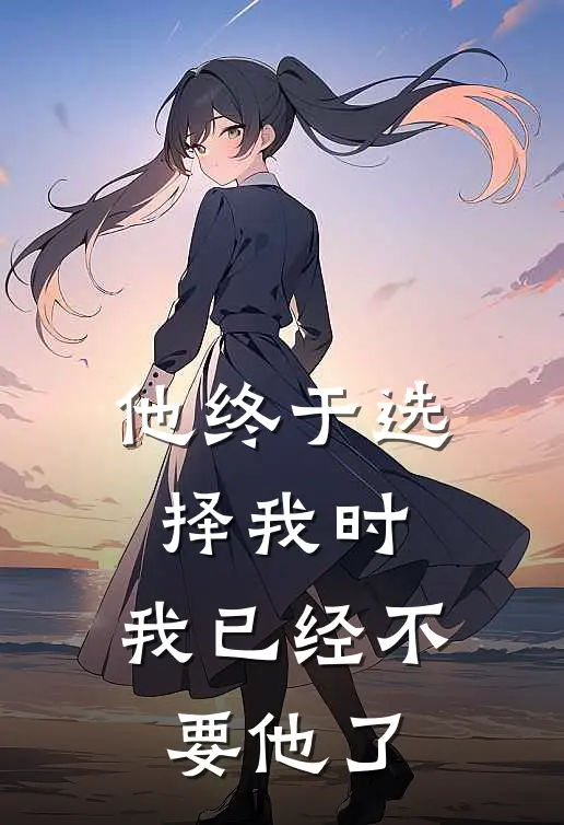 他终于选择我时，我已经不要他了