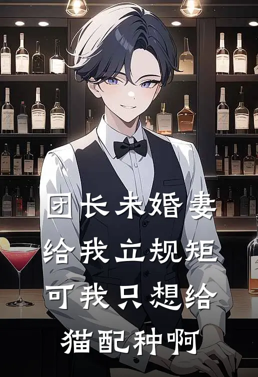 团长未婚妻给我立规矩，可我只想给猫配种啊