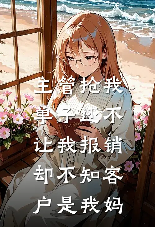 主管抢我单子还不让我报销，却不知客户是我妈