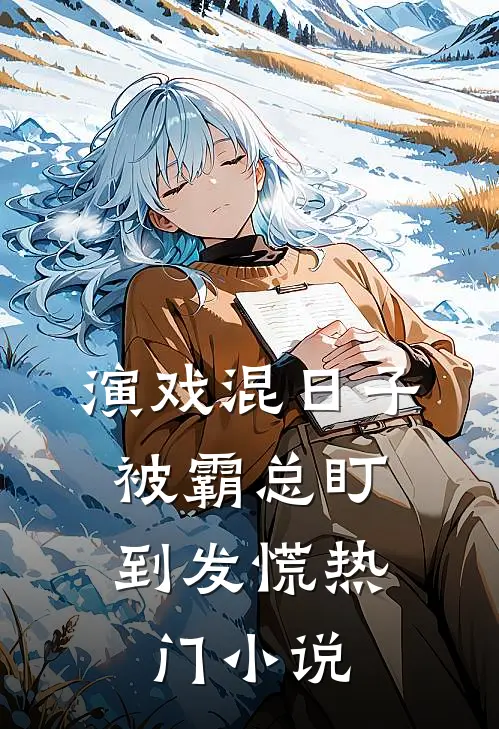 演戏混日子，被霸总盯到发慌热门小说