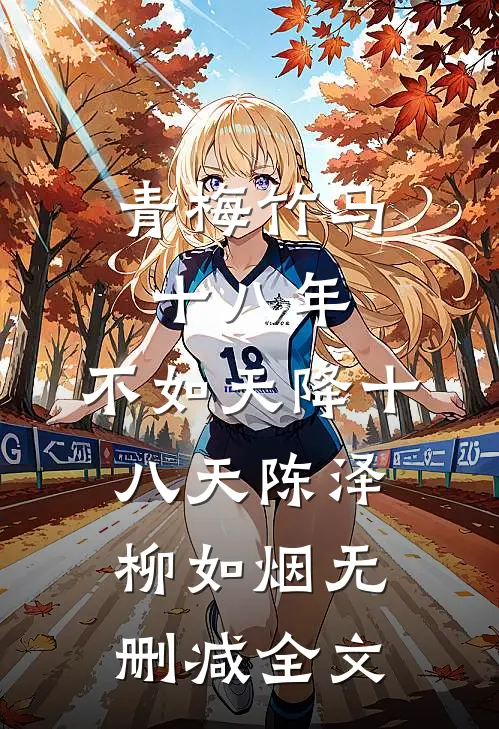 青梅竹马十八年，不如天降十八天陈泽柳如烟无删减全文