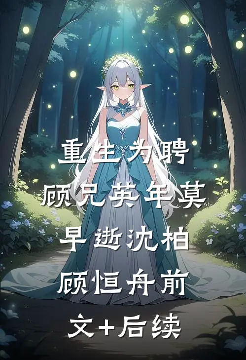 重生为聘：顾兄英年莫早逝沈柏顾恒舟前文+后续