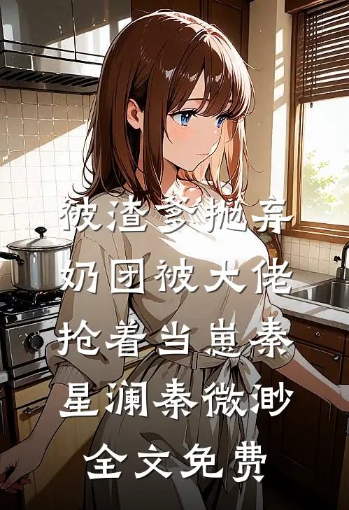 被渣爹抛弃，奶团被大佬抢着当崽秦星澜秦微渺全文免费
