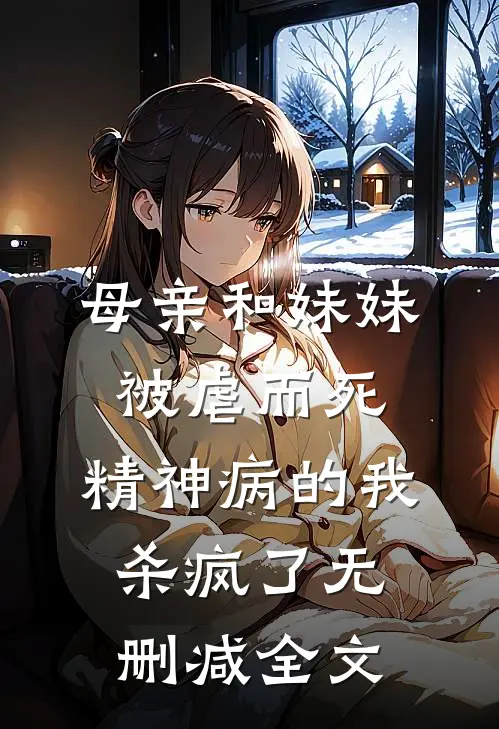 母亲和妹妹被虐而死，精神病的我杀疯了无删减全文