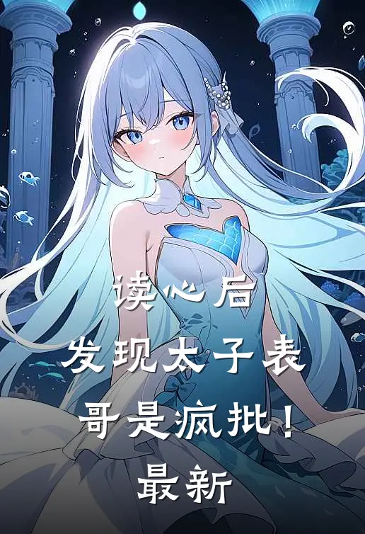 读心后，发现太子表哥是疯批！最新