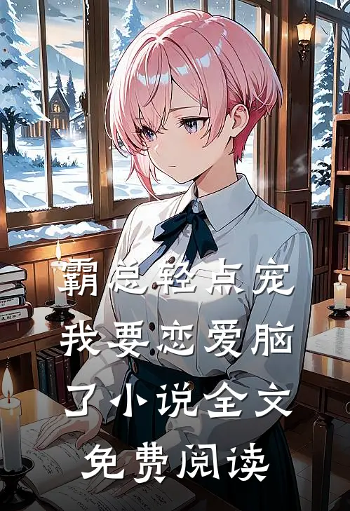 霸总轻点宠，我要恋爱脑了小说全文免费阅读