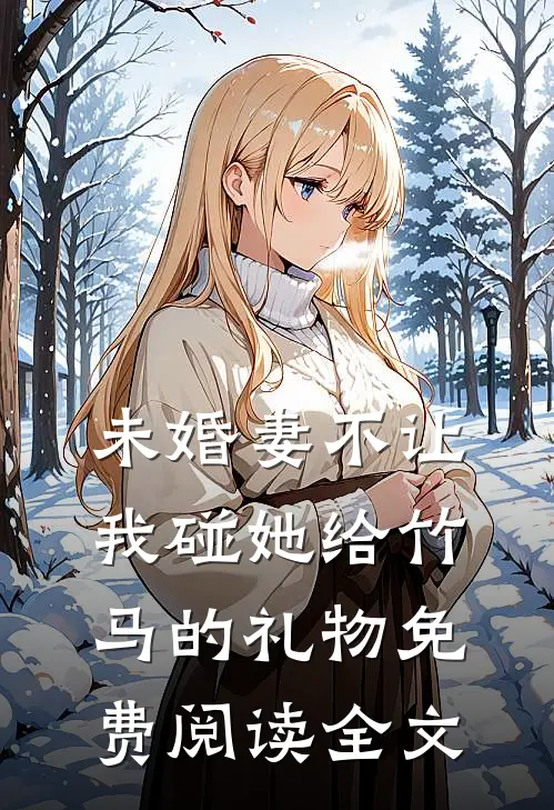 未婚妻不让我碰她给竹马的礼物免费阅读全文