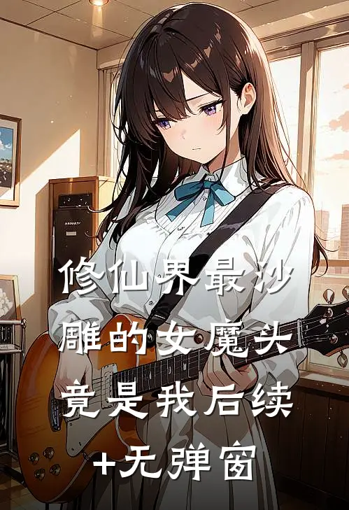 修仙界最沙雕的女魔头，竟是我后续+无弹窗