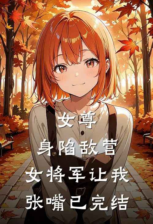 女尊身陷敌营,女将军让我张嘴已完结了吗