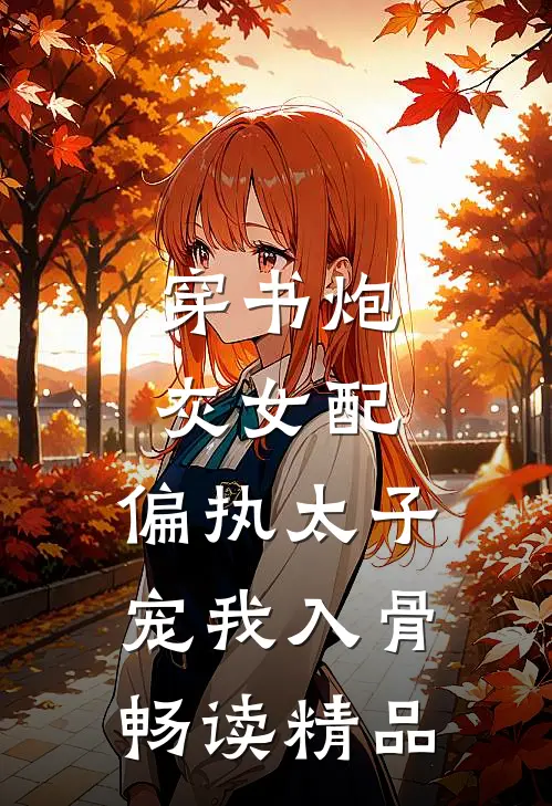 穿书炮灰女配，偏执太子宠我入骨畅读精品