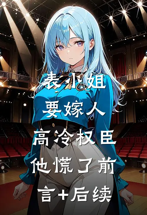 表小姐要嫁人，高冷权臣他慌了前言+后续