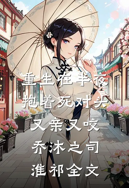 重生在半夜，抱着死对头又亲又咬乔沐之司淮祁全文