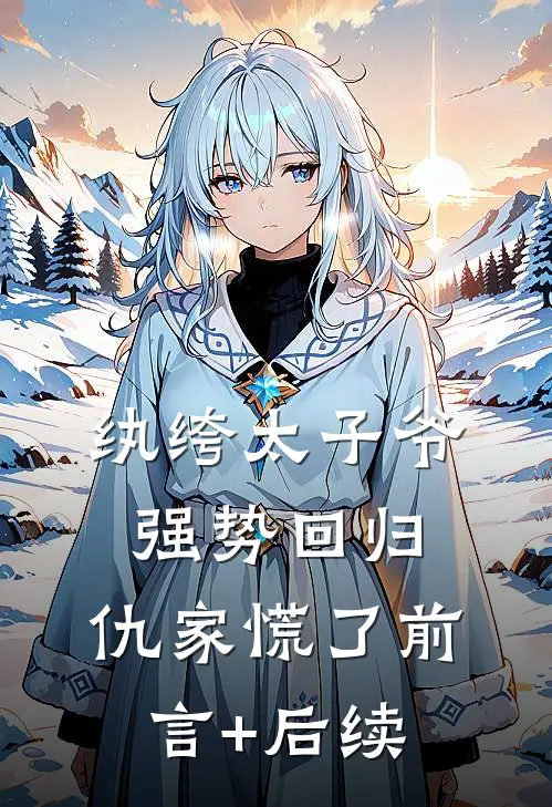 纨绔太子爷强势回归，仇家慌了前言+后续
