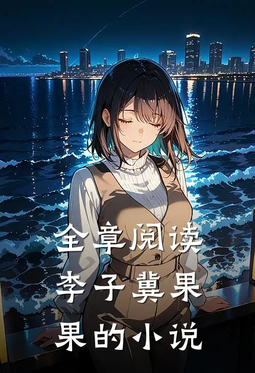 全章阅读李子冀果果的小说