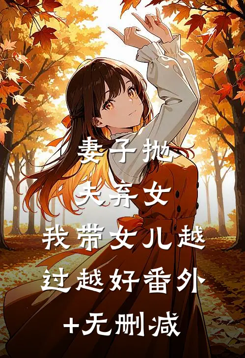 妻子抛夫弃女，我带女儿越过越好番外+无删减