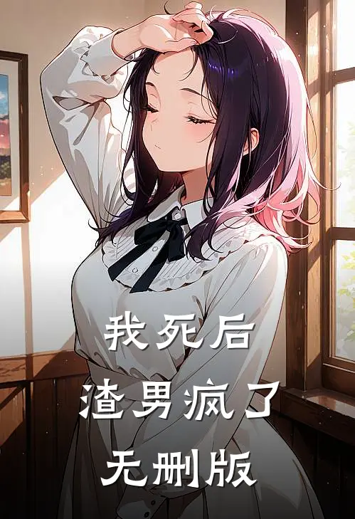 我死后，渣男疯了无删版