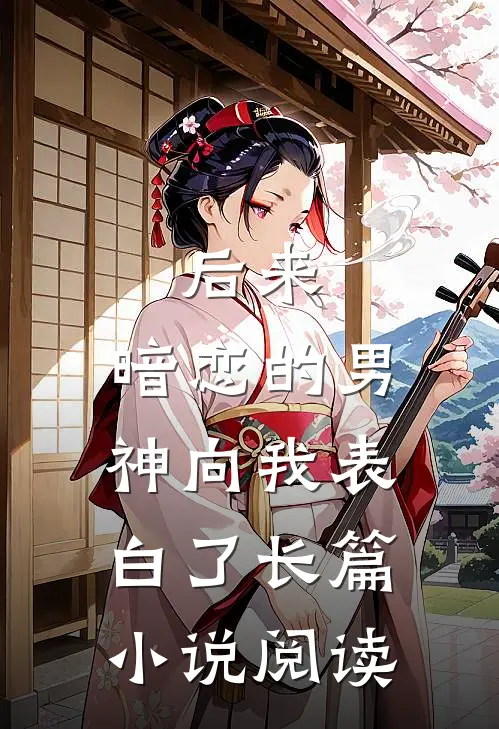 后来,暗恋的男神向我表白了长篇小说阅读