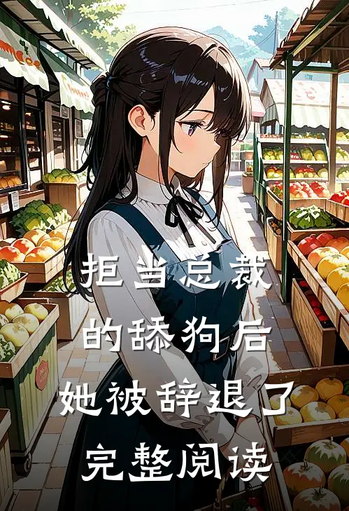 拒当总裁的舔狗后，她被辞退了完整阅读